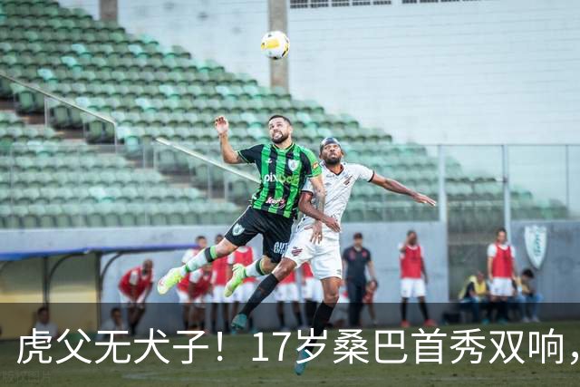 虎父无犬子！17岁桑巴首秀双响，父亲踢过200场英超中卫、哥哥同曼城青训，球迷：都太强了